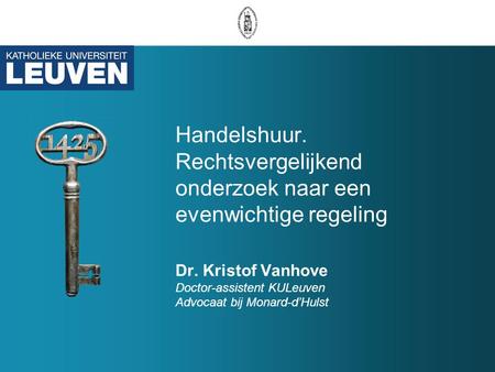 Handelshuur. Rechtsvergelijkend onderzoek naar een evenwichtige regeling Dr. Kristof Vanhove Doctor-assistent KULeuven Advocaat bij Monard-d’Hulst.
