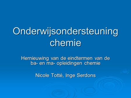Onderwijsondersteuning chemie Hernieuwing van de eindtermen van de ba- en ma- opleidingen chemie Nicole Totté, Inge Serdons.