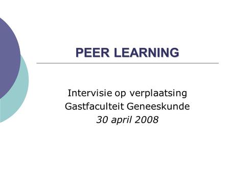 PEER LEARNING Intervisie op verplaatsing Gastfaculteit Geneeskunde 30 april 2008.