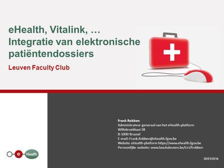 EHealth, Vitalink, … Integratie van elektronische patiëntendossiers Leuven Faculty Club 30/01/2014 Frank Robben Administrateur-generaal van het eHealth-platform.