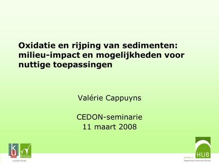 VLEKHO-HONIM Oxidatie en rijping van sedimenten: milieu-impact en mogelijkheden voor nuttige toepassingen Valérie Cappuyns CEDON-seminarie 11 maart 2008.