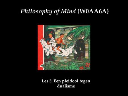 Philosophy of Mind (W0AA6A) Les 3: Een pleidooi tegen dualisme.