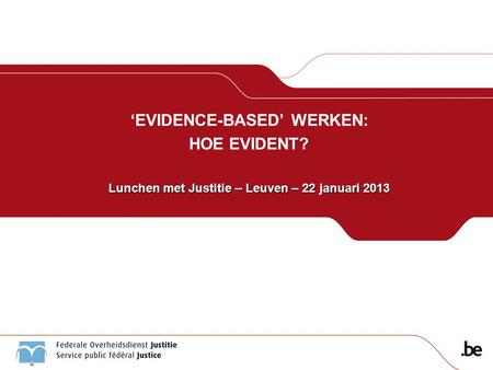 ‘EVIDENCE-BASED’ WERKEN: HOE EVIDENT? Lunchen met Justitie – Leuven – 22 januari 2013.