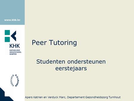 Www.khk.be Peer Tutoring Studenten ondersteunen eerstejaars Apers Katrien en Verdyck Marc, Departement Gezondheidszorg Turnhout.