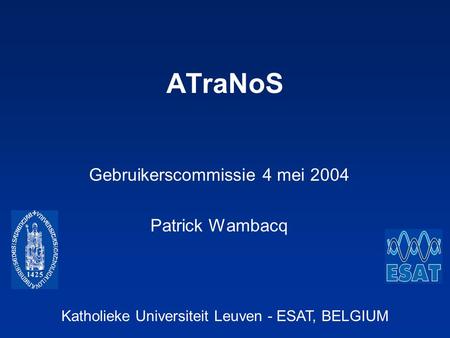 Katholieke Universiteit Leuven - ESAT, BELGIUM ATraNoS Gebruikerscommissie 4 mei 2004 Patrick Wambacq.