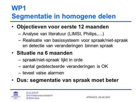 WP1 Segmentatie in homogene delen Objectieven voor eerste 12 maanden –Analyse van literatuur (LIMSI, Philips,…) –Realisatie van basissysteem voor spraak/niet-spraak.
