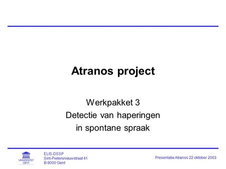 ELIS-DSSP Sint-Pietersnieuwstraat 41 B-9000 Gent Presentatie Atranos 22 oktober 2003 Atranos project Werkpakket 3 Detectie van haperingen in spontane spraak.