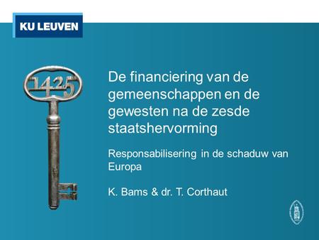 De financiering van de gemeenschappen en de gewesten na de zesde staatshervorming Responsabilisering in de schaduw van Europa K. Bams & dr. T. Corthaut.