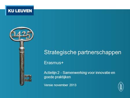 Strategische partnerschappen Erasmus+ Actielijn 2 - Samenwerking voor innovatie en goede praktijken Versie november 2013.