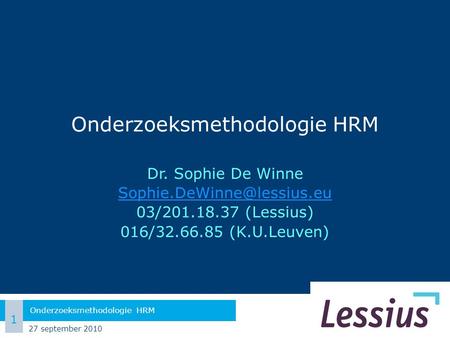 Onderzoeksmethodologie HRM Dr. Sophie De Winne 03/201.18.37 (Lessius) 016/32.66.85 (K.U.Leuven) 27 september 2010 1 Onderzoeksmethodologie.