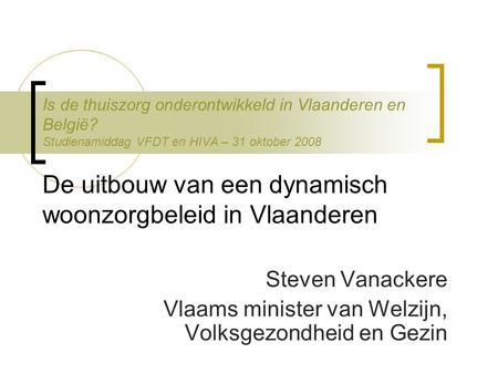 Is de thuiszorg onderontwikkeld in Vlaanderen en België? Studienamiddag VFDT en HIVA – 31 oktober 2008 De uitbouw van een dynamisch woonzorgbeleid in Vlaanderen.
