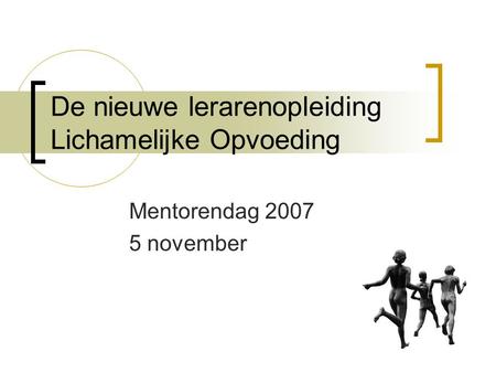 De nieuwe lerarenopleiding Lichamelijke Opvoeding Mentorendag 2007 5 november.