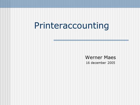 Printeraccounting Werner Maes 16 december 2005. Wat doet het? Bijhouden van aantal afgedrukte pagina’s van elke gebruiker die van samba & cups afprint.