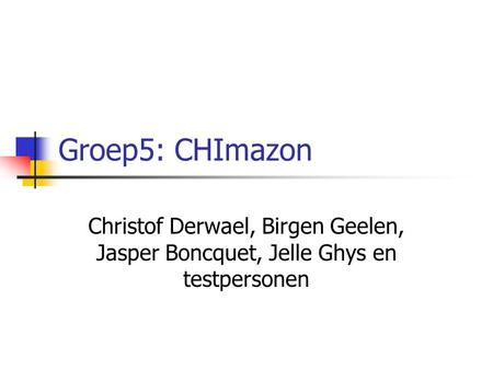 Groep5: CHImazon Christof Derwael, Birgen Geelen, Jasper Boncquet, Jelle Ghys en testpersonen.