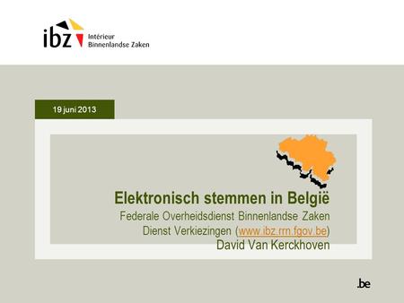 19 juni 2013 Elektronisch stemmen in België Federale Overheidsdienst Binnenlandse Zaken Dienst Verkiezingen (www.ibz.rrn.fgov.be)www.ibz.rrn.fgov.be David.