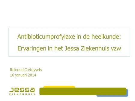 Antibioticumprofylaxe in de heelkunde: Ervaringen in het Jessa Ziekenhuis vzw Reinoud Cartuyvels 16 januari 2014.