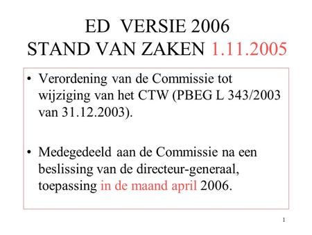 1 ED VERSIE 2006 STAND VAN ZAKEN 1.11.2005 Verordening van de Commissie tot wijziging van het CTW (PBEG L 343/2003 van 31.12.2003). Medegedeeld aan de.