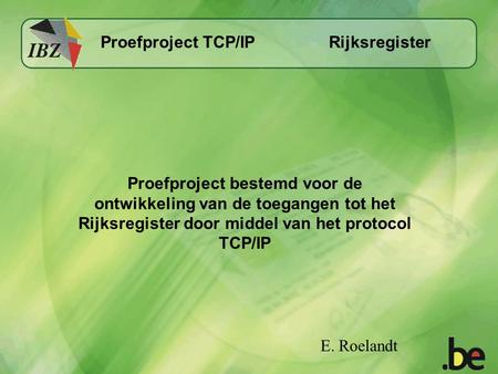 Rijksregister Proefproject TCP/IP Proefproject bestemd voor de ontwikkeling van de toegangen tot het Rijksregister door middel van het protocol TCP/IP.