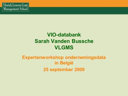 VIO-databank Sarah Vanden Bussche VLGMS Expertenworkshop ondernemingsdata in België 25 september 2009.