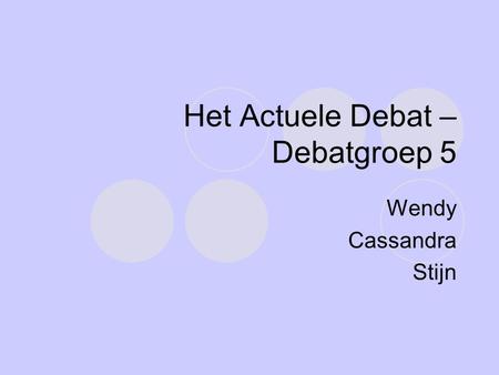 Het Actuele Debat – Debatgroep 5 Wendy Cassandra Stijn.