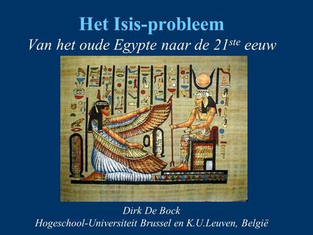 Het Isis-probleem Van het oude Egypte naar de 21ste eeuw Dirk De Bock Hogeschool-Universiteit Brussel en K.U.Leuven, België.
