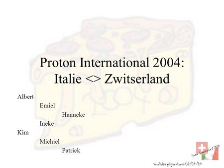 Proton International 2004 Voorlichtingsbijeenkomst 08/04/04 Proton International 2004: Italie  Zwitserland Albert Emiel Hanneke Ineke Kim Michiel Patrick.
