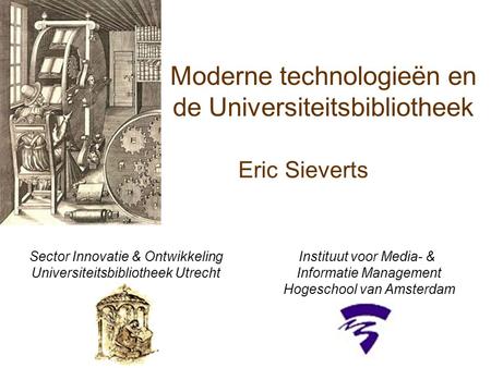 Eric Sieverts Sector Innovatie & Ontwikkeling Universiteitsbibliotheek Utrecht Instituut voor Media- & Informatie Management Hogeschool van Amsterdam Moderne.