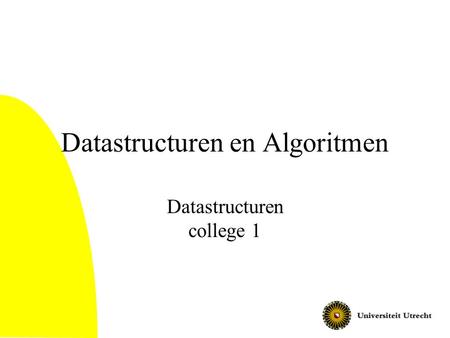 Datastructuren en Algoritmen Datastructuren college 1.