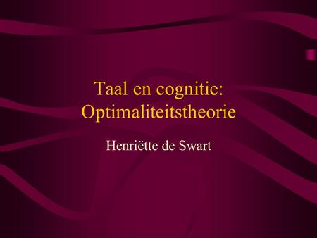 Taal en cognitie: Optimaliteitstheorie Henriëtte de Swart.