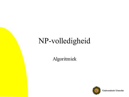 NP-volledigheid Algoritmiek © Hans Bodlaender, Oktober 2002.