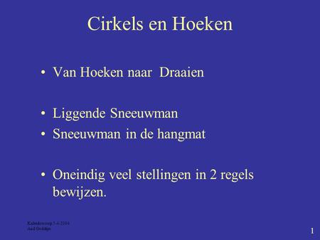 Kaleidoscoop 5-4-2004 Aad Goddijn 1 Cirkels en Hoeken Van Hoeken naar Draaien Liggende Sneeuwman Sneeuwman in de hangmat Oneindig veel stellingen in 2.