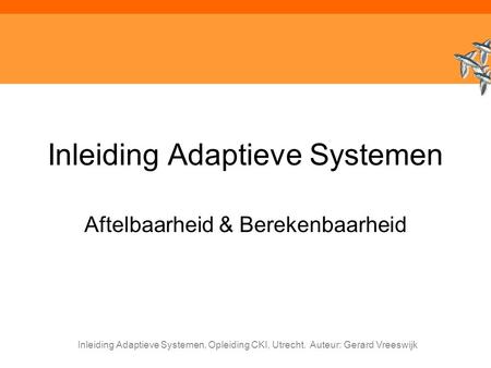 Inleiding Adaptieve Systemen, Opleiding CKI, Utrecht. Auteur: Gerard Vreeswijk Inleiding Adaptieve Systemen Aftelbaarheid & Berekenbaarheid.