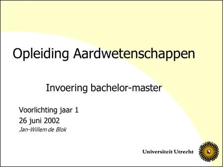 Opleiding Aardwetenschappen Voorlichting jaar 1 26 juni 2002 Jan-Willem de Blok Invoering bachelor-master.