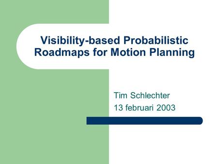 Visibility-based Probabilistic Roadmaps for Motion Planning Tim Schlechter 13 februari 2003.