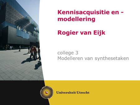 Kennisacquisitie en - modellering Rogier van Eijk college 3 Modelleren van synthesetaken.