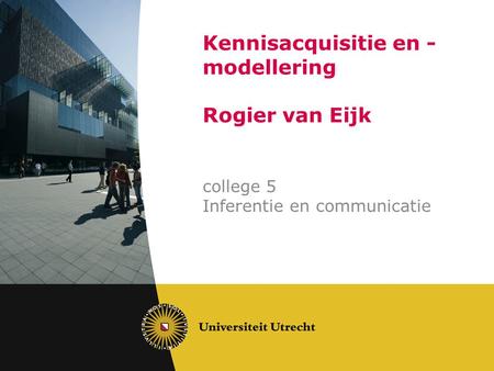 Kennisacquisitie en - modellering Rogier van Eijk college 5 Inferentie en communicatie.