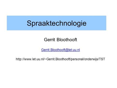 Gerrit Bloothooft Gerrit.Bloothooft@let.uu.nl Spraaktechnologie Gerrit Bloothooft Gerrit.Bloothooft@let.uu.nl http://www.let.uu.nl/~Gerrit.Bloothooft/personal/onderwijs/TST.