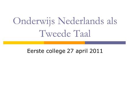 Onderwijs Nederlands als Tweede Taal Eerste college 27 april 2011.