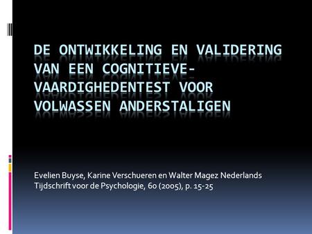 De ontwikkeling en validering van een cognitieve-vaardighedentest voor volwassen anderstaligen Evelien Buyse, Karine Verschueren en Walter Magez Nederlands.