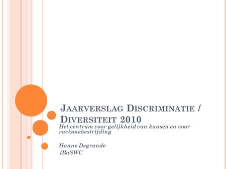 J AARVERSLAG D ISCRIMINATIE / D IVERSITEIT 2010 Het centrum voor gelijkheid van kansen en voor racismebestrijding Hanne Degrande 1BaSWC.