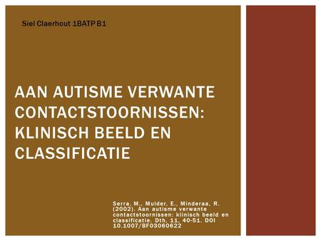 Siel Claerhout 1BATP B1 Aan autisme verwante contactstoornissen: klinisch beeld en classificatie Serra, M., Mulder, E., Minderaa, R. (2002). Aan autisme.