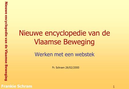 Nieuwe encyclopedie van de Vlaamse Beweging Frankie Schram 1 Nieuwe encyclopedie van de Vlaamse Beweging Werken met een webstek Fr. Schram 26/02/2000.