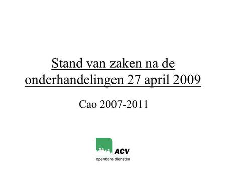 Stand van zaken na de onderhandelingen 27 april 2009 Cao 2007-2011.