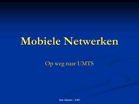 Mobiele Netwerken Op weg naar UMTS Tom Geysen – 3 BO.