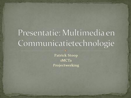 Patrick Stoop 1MCTa Projectwerking. ICT Webdesign Audio en video Creativiteit.