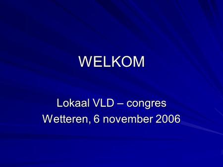WELKOM Lokaal VLD – congres Wetteren, 6 november 2006.