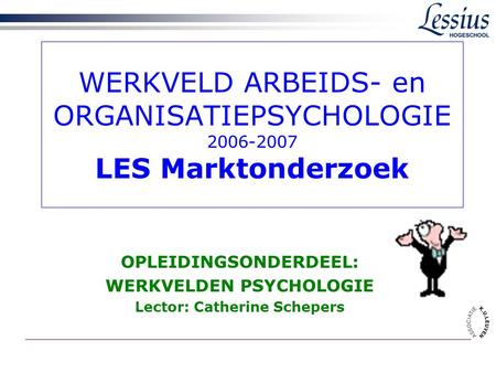 WERKVELD ARBEIDS- en ORGANISATIEPSYCHOLOGIE 2006-2007 LES Marktonderzoek OPLEIDINGSONDERDEEL: WERKVELDEN PSYCHOLOGIE Lector: Catherine Schepers.