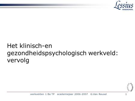Werkvelden 1 Ba TP academiejaar 2006-2007 G.Van Reusel1 Het klinisch-en gezondheidspsychologisch werkveld: vervolg.