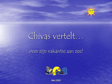 Mei 2005 Chivas vertelt… over zijn vakantie aan zee!