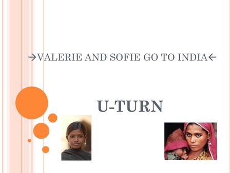  VALERIE AND SOFIE GO TO INDIA  U-TURN. W IE ZIJN WE ? Sofie Verhaegen Valerie Van Hoof 2 studenten Bachelor Lichamelijke Opvoeding Eigenschappen: Sportief.